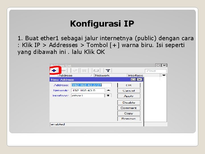 Konfigurasi IP 1. Buat ether 1 sebagai jalur internetnya (public) dengan cara : Klik