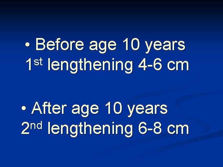  • Before age 10 years st 1 lengthening 4 -6 cm • After