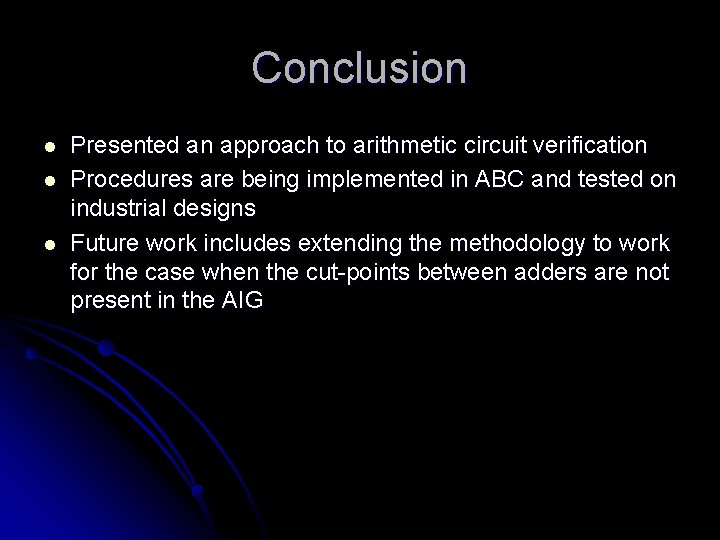 Conclusion l l l Presented an approach to arithmetic circuit verification Procedures are being