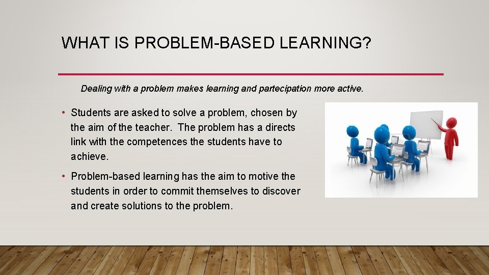 WHAT IS PROBLEM-BASED LEARNING? Dealing with a problem makes learning and partecipation more active.