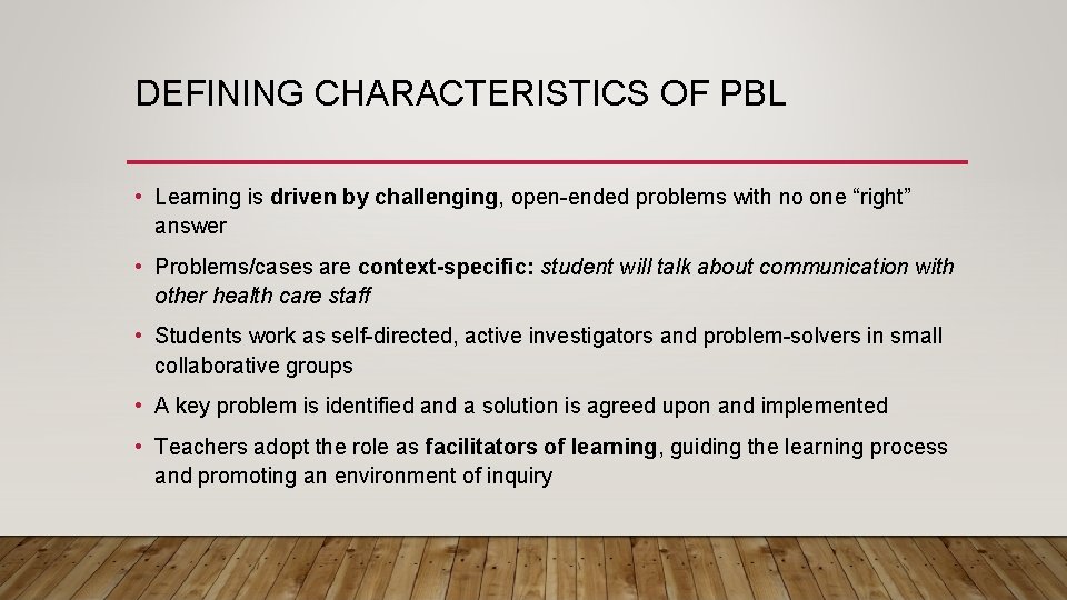 DEFINING CHARACTERISTICS OF PBL • Learning is driven by challenging, open-ended problems with no