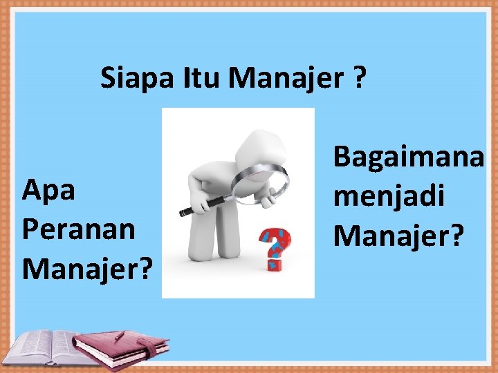 KEGIATAN FUNGSI MANAJEMEN Siapa Itu Manajer ? Apa Peranan Manajer? Bagaimana menjadi Manajer? 