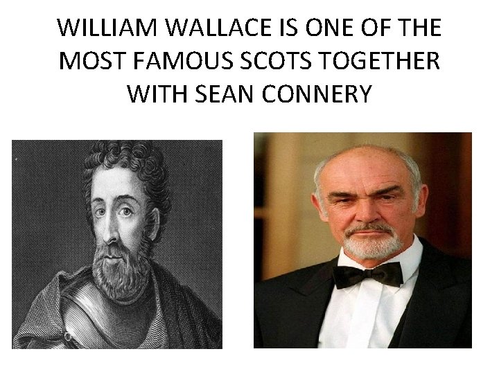 WILLIAM WALLACE IS ONE OF THE MOST FAMOUS SCOTS TOGETHER WITH SEAN CONNERY 