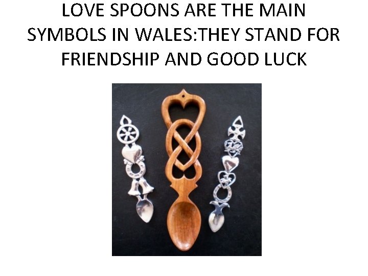 LOVE SPOONS ARE THE MAIN SYMBOLS IN WALES: THEY STAND FOR FRIENDSHIP AND GOOD