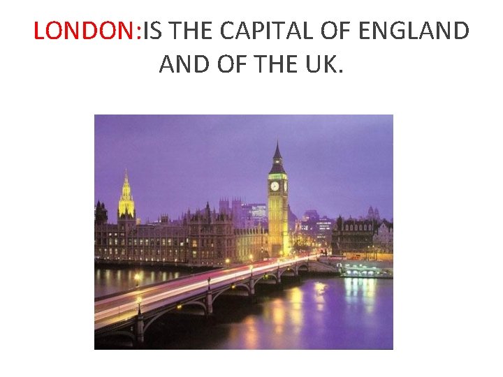 LONDON: IS THE CAPITAL OF ENGLAND OF THE UK. 