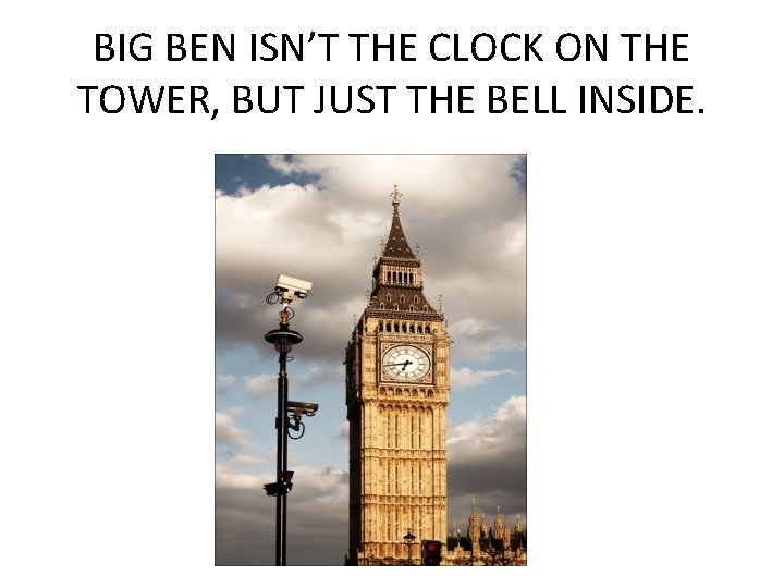 BIG BEN ISN’T THE CLOCK ON THE TOWER, BUT JUST THE BELL INSIDE. 