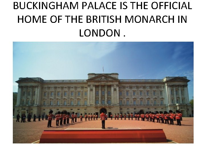 BUCKINGHAM PALACE IS THE OFFICIAL HOME OF THE BRITISH MONARCH IN LONDON. 