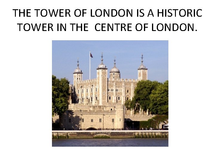 THE TOWER OF LONDON IS A HISTORIC TOWER IN THE CENTRE OF LONDON. 
