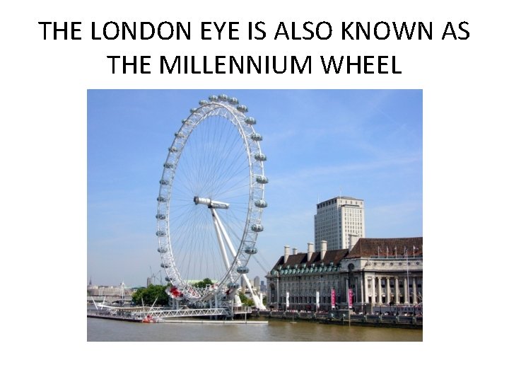 THE LONDON EYE IS ALSO KNOWN AS THE MILLENNIUM WHEEL 