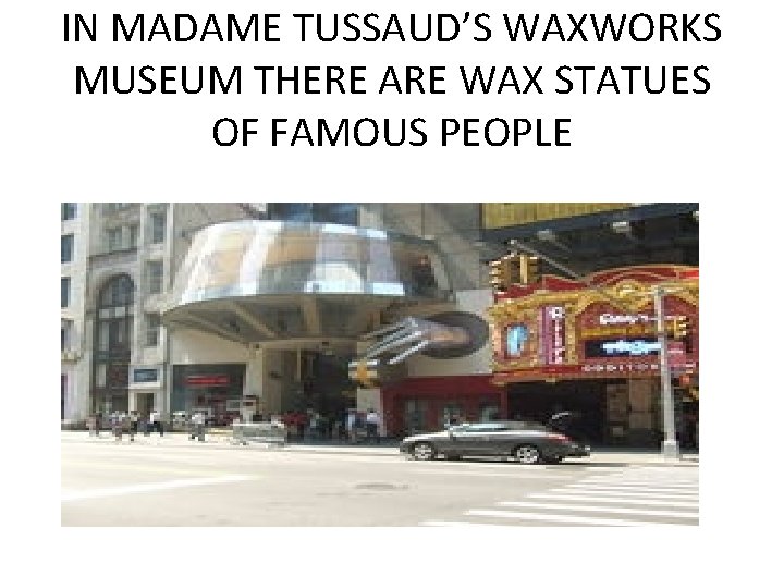 IN MADAME TUSSAUD’S WAXWORKS MUSEUM THERE ARE WAX STATUES OF FAMOUS PEOPLE 