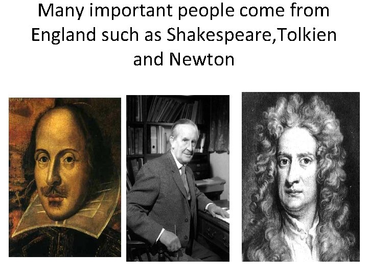 Many important people come from England such as Shakespeare, Tolkien and Newton 