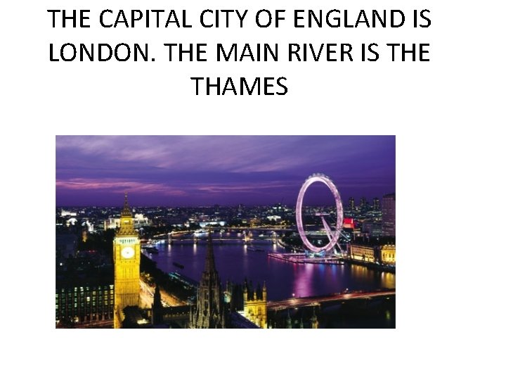 THE CAPITAL CITY OF ENGLAND IS LONDON. THE MAIN RIVER IS THE THAMES 