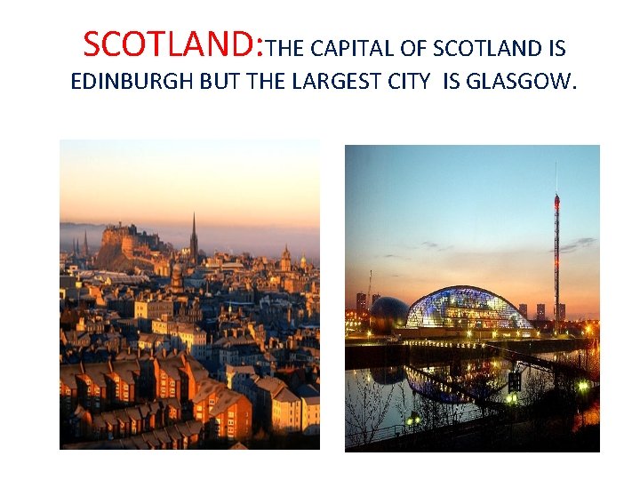 SCOTLAND: THE CAPITAL OF SCOTLAND IS EDINBURGH BUT THE LARGEST CITY IS GLASGOW. 