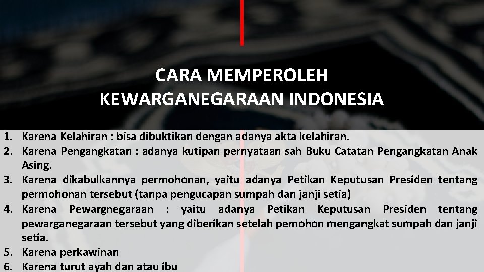 CARA MEMPEROLEH KEWARGANEGARAAN INDONESIA 1. Karena Kelahiran : bisa dibuktikan dengan adanya akta kelahiran.