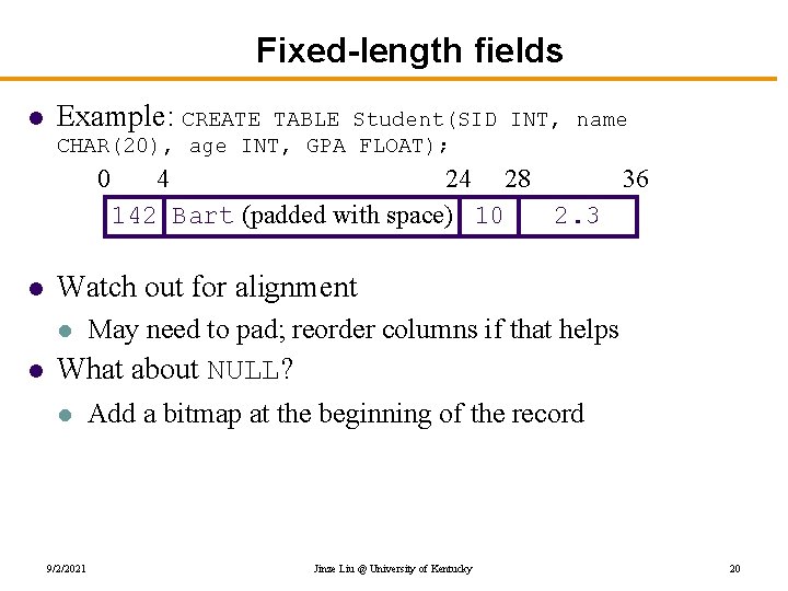 Fixed-length fields l Example: CREATE TABLE Student(SID INT, name CHAR(20), age INT, GPA FLOAT);