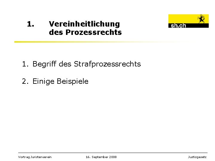 1. Vereinheitlichung des Prozessrechts 1. Begriff des Strafprozessrechts 2. Einige Beispiele _________________________________________________________ Vortrag Juristenverein