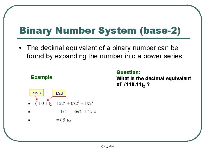 Binary Number System (base-2) • The decimal equivalent of a binary number can be