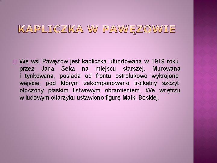 � We wsi Pawęzów jest kapliczka ufundowana w 1919 roku przez Jana Seka na
