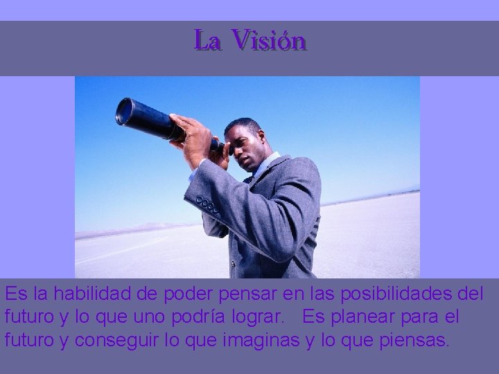 La Visión Es la habilidad de poder pensar en las posibilidades del futuro y