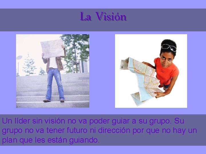 La Visión Un líder sin visión no va poder guiar a su grupo. Su
