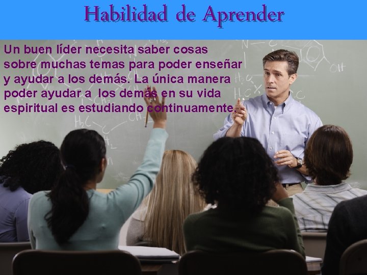 Habilidad de Aprender Un buen líder necesita saber cosas sobre muchas temas para poder