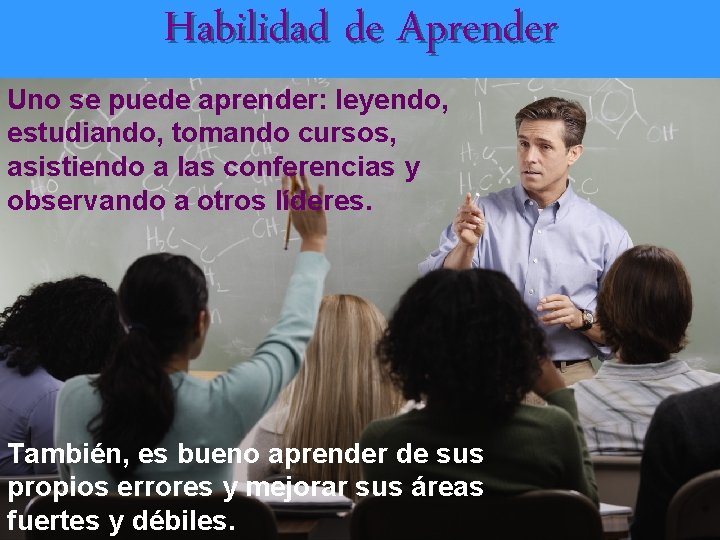 Habilidad de Aprender Uno se puede aprender: leyendo, estudiando, tomando cursos, asistiendo a las
