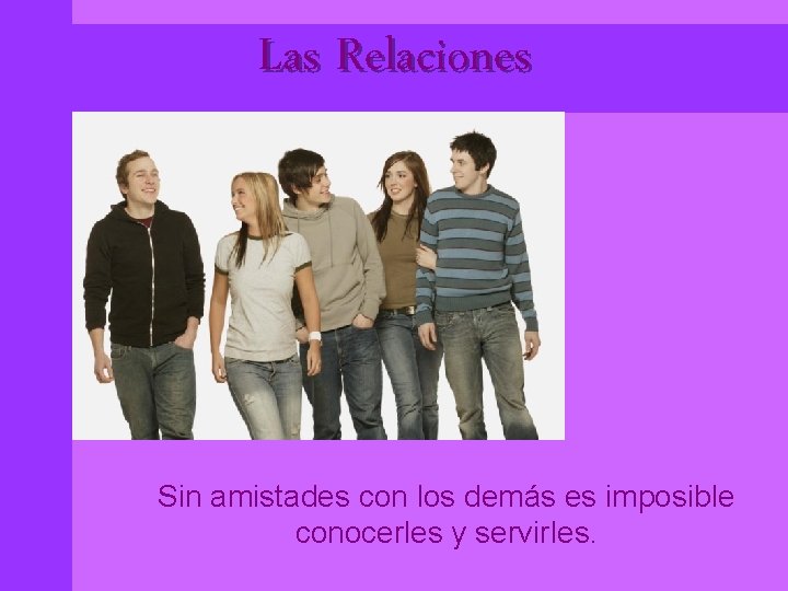 Las Relaciones Sin amistades con los demás es imposible conocerles y servirles. 