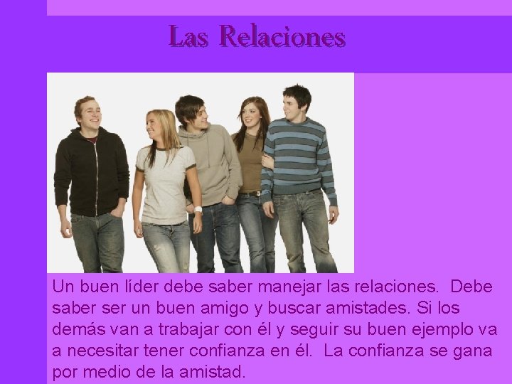 Las Relaciones Un buen líder debe saber manejar las relaciones. Debe saber ser un