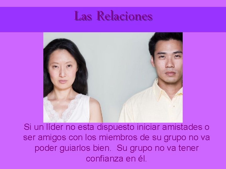 Las Relaciones Si un líder no esta dispuesto iniciar amistades o ser amigos con