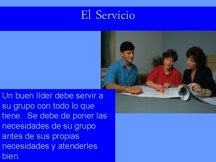 El Servicio Un buen líder debe servir a su grupo con todo lo que