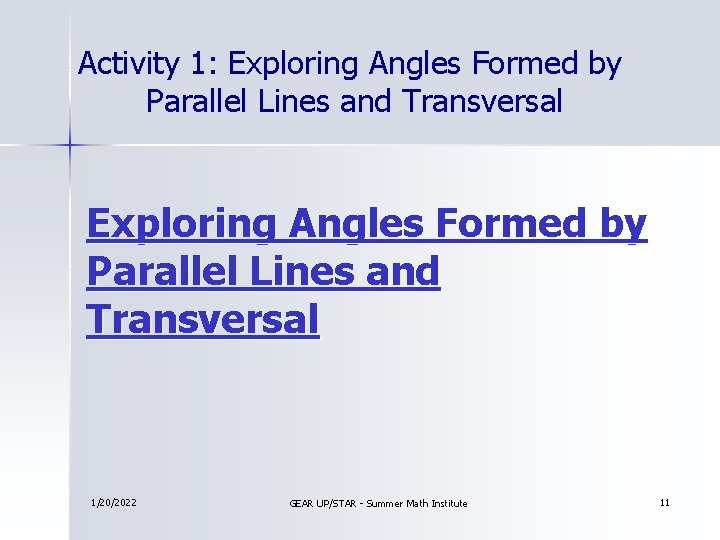 Activity 1: Exploring Angles Formed by Parallel Lines and Transversal 1/20/2022 GEAR UP/STAR -