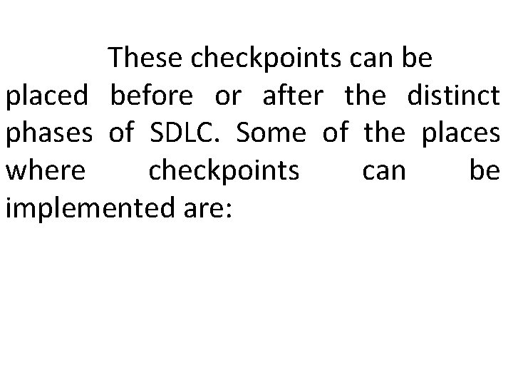 These checkpoints can be placed before or after the distinct phases of SDLC. Some