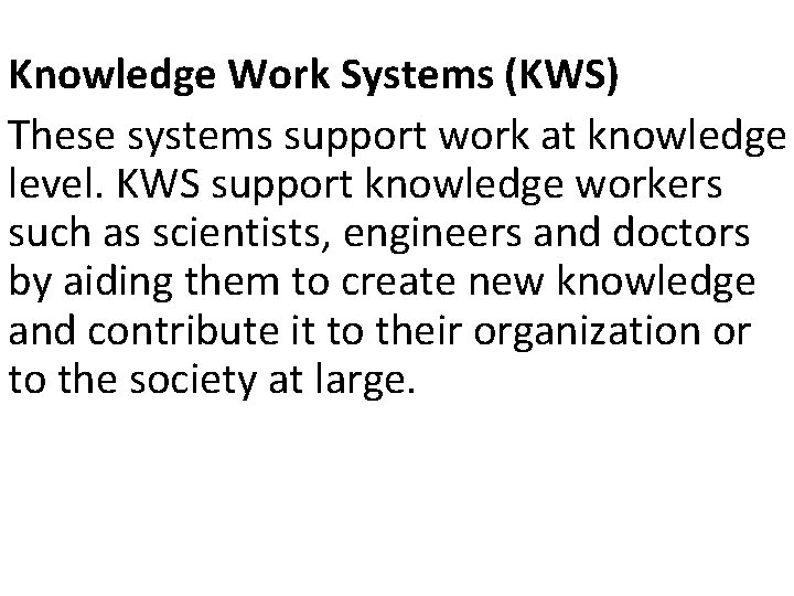 Knowledge Work Systems (KWS) These systems support work at knowledge level. KWS support knowledge