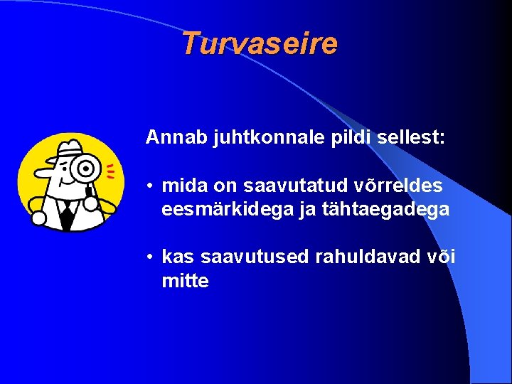 Turvaseire Annab juhtkonnale pildi sellest: • mida on saavutatud võrreldes eesmärkidega ja tähtaegadega •