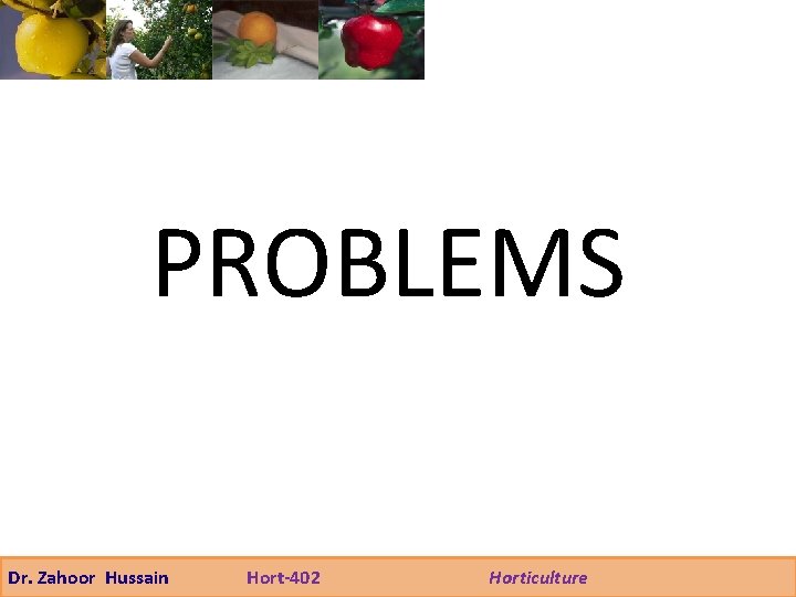 PROBLEMS Dr. Zahoor Hussain Hort-402 Horticulture 