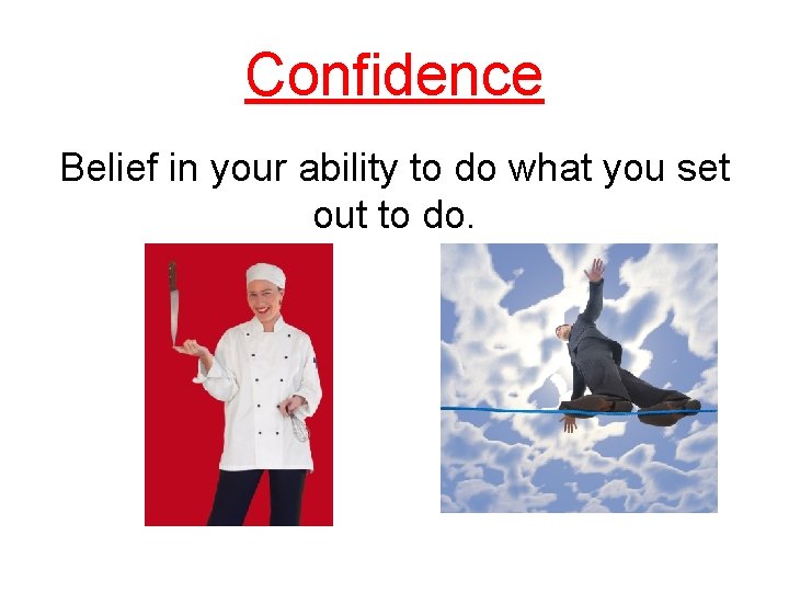 Confidence Belief in your ability to do what you set out to do. 