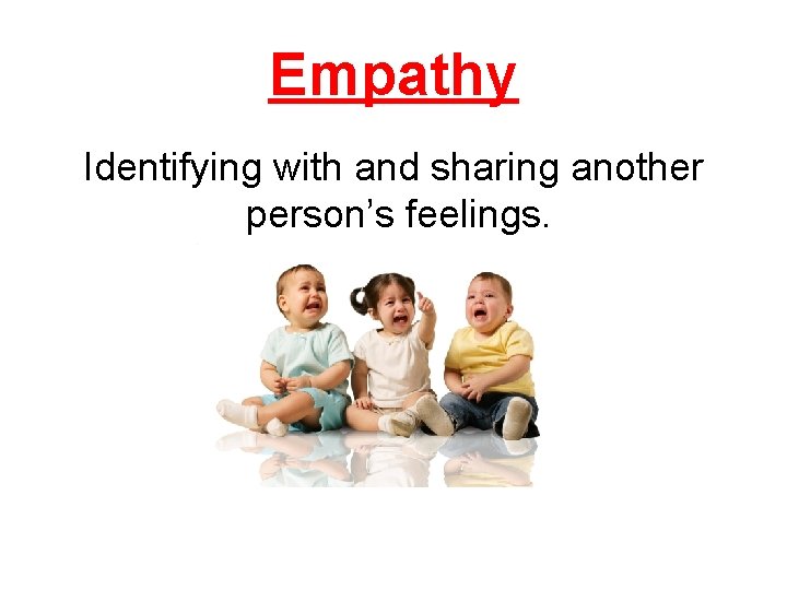 Empathy Identifying with and sharing another person’s feelings. 