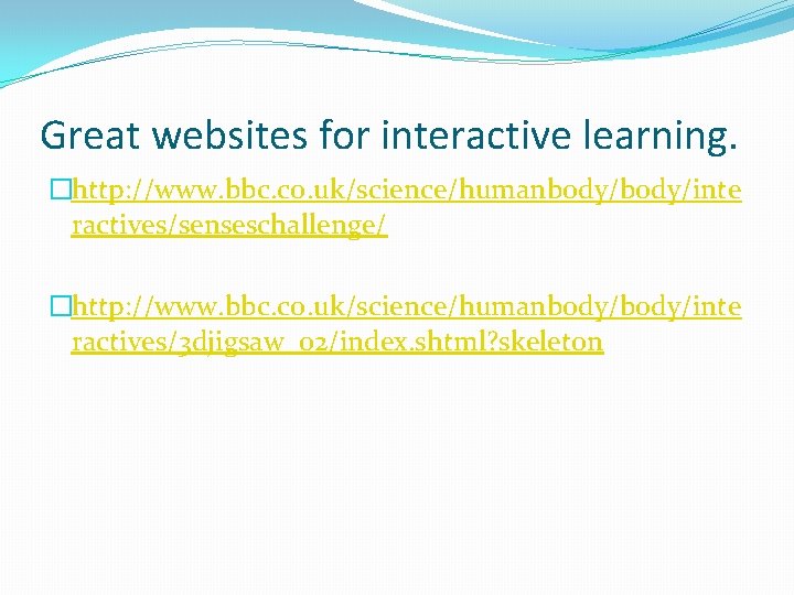 Great websites for interactive learning. �http: //www. bbc. co. uk/science/humanbody/inte ractives/senseschallenge/ �http: //www. bbc.