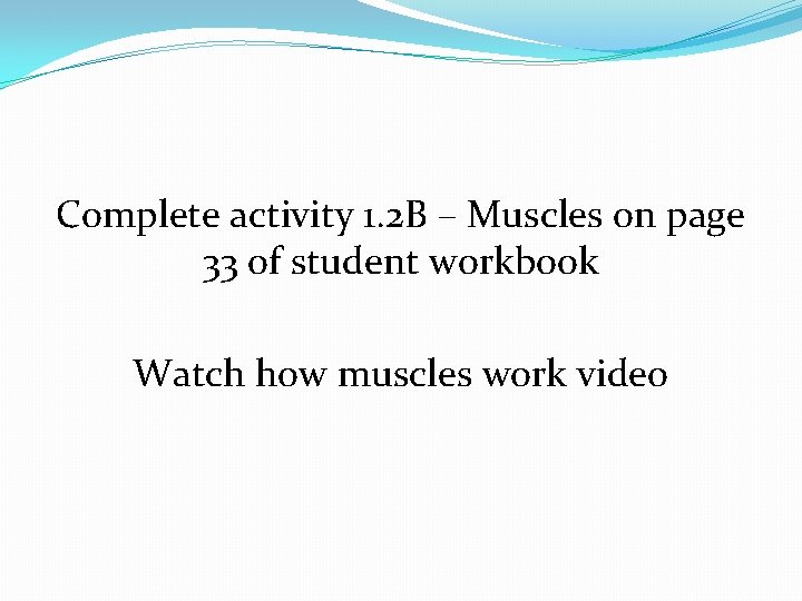 Complete activity 1. 2 B – Muscles on page 33 of student workbook Watch