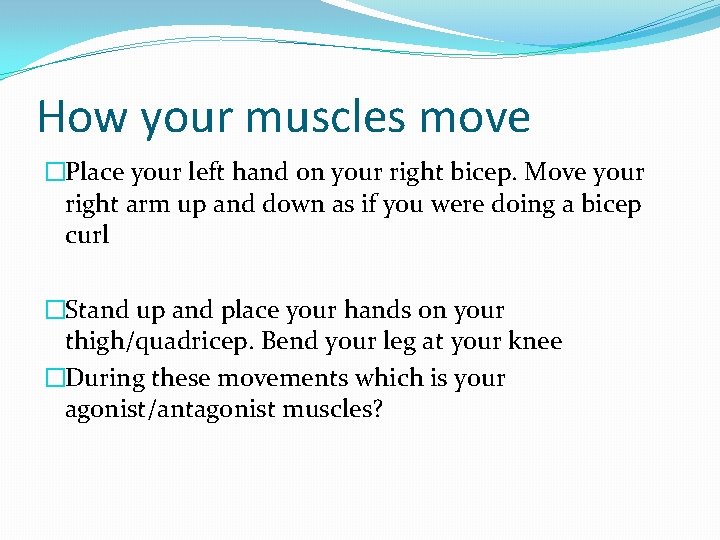How your muscles move �Place your left hand on your right bicep. Move your
