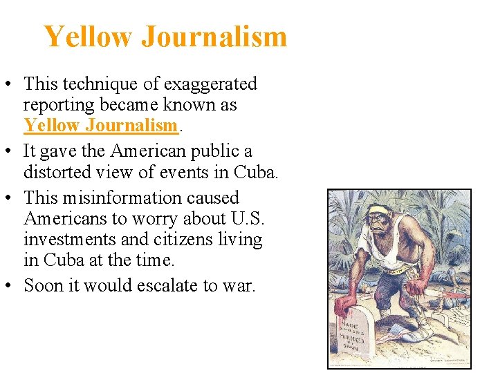Yellow Journalism • This technique of exaggerated reporting became known as Yellow Journalism. • Yellow Journalism • This technique of exaggerated reporting became known as Yellow Journalism. •