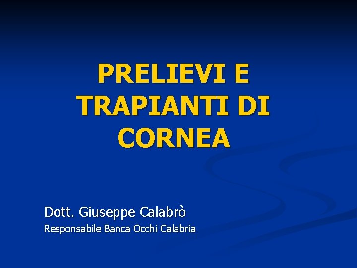 PRELIEVI E TRAPIANTI DI CORNEA Dott. Giuseppe Calabrò Responsabile Banca Occhi Calabria 