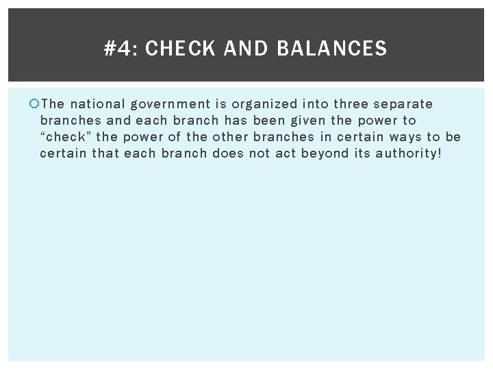 #4: CHECK AND BALANCES The national government is organized into three separate branches and