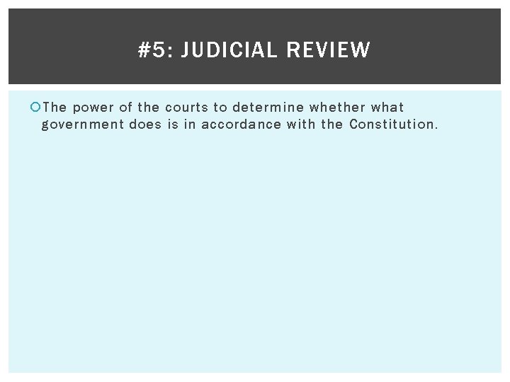 #5: JUDICIAL REVIEW The power of the courts to determine whether what government does