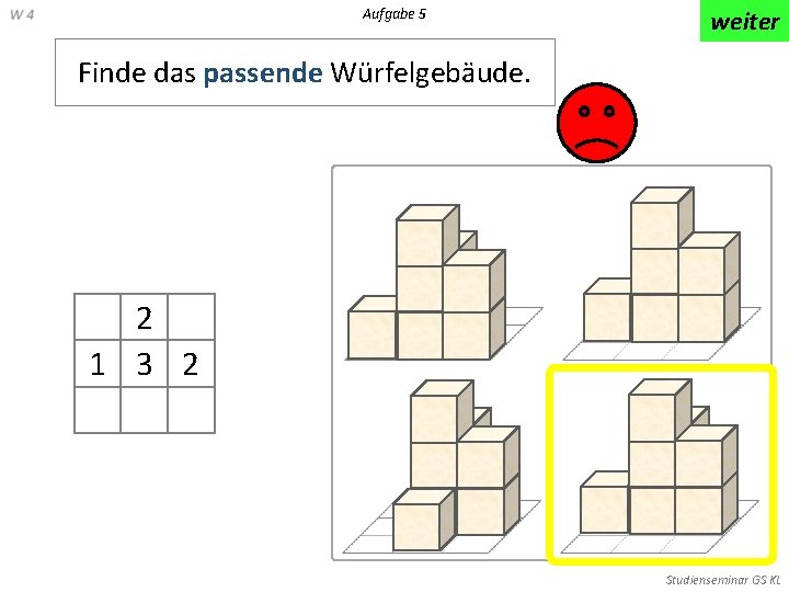 Aufgabe 5 weiter Finde das passende Würfelgebäude. 2 1 3 2 Studienseminar GS KL