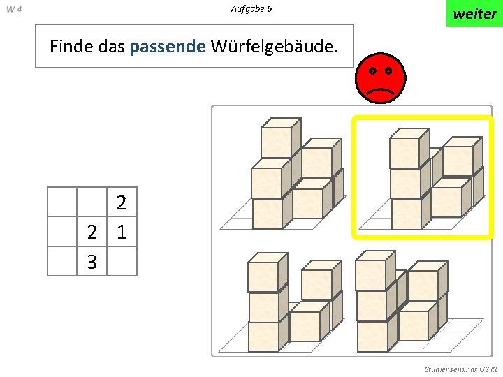 Aufgabe 6 weiter Finde das passende Würfelgebäude. 2 2 1 3 Studienseminar GS KL