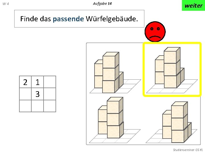 Aufgabe 14 weiter Finde das passende Würfelgebäude. 2 1 3 Studienseminar GS KL 