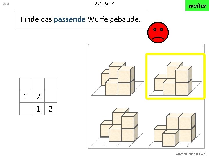 Aufgabe 18 weiter Finde das passende Würfelgebäude. 1 2 Studienseminar GS KL 