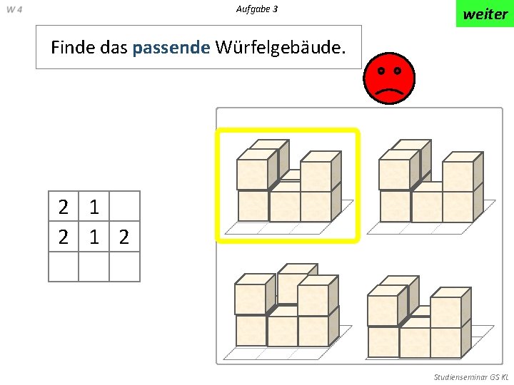 Aufgabe 3 weiter Finde das passende Würfelgebäude. 2 1 2 Studienseminar GS KL 