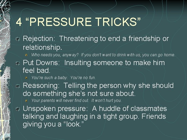 4 “PRESSURE TRICKS” Rejection: Threatening to end a friendship or relationship. Who needs you,